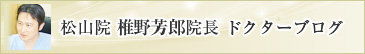 松山院 椎野院長ドクターブログ